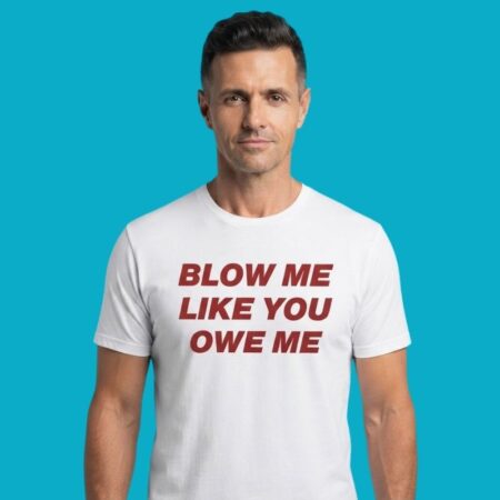 Blow Me Like You Owe Me Slogan Funny Adult Humor Shirt