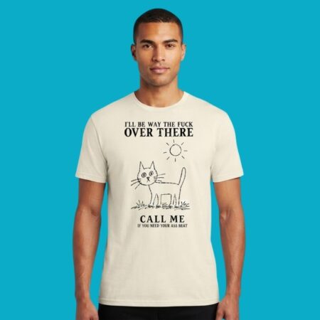 Cat Ill Be Way The Fuck Over There Call Me If Need Ass Beat Shirt