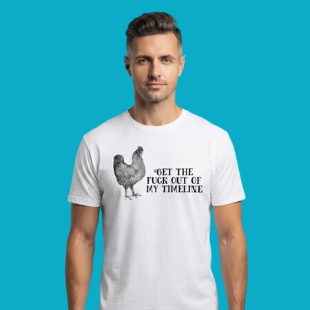 Chicken Get The Fuck Out Of My Timeline T-Shirt