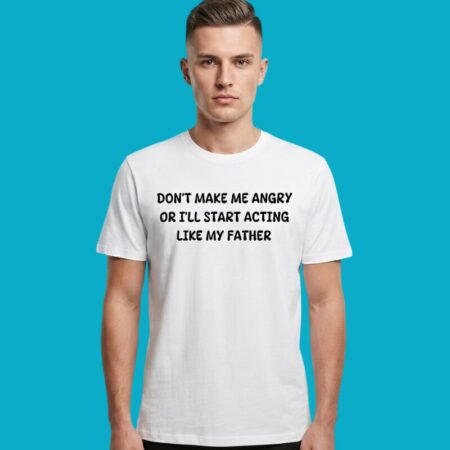 Don't Make Me Angry Or I'll Act Like My Father T-Shirt