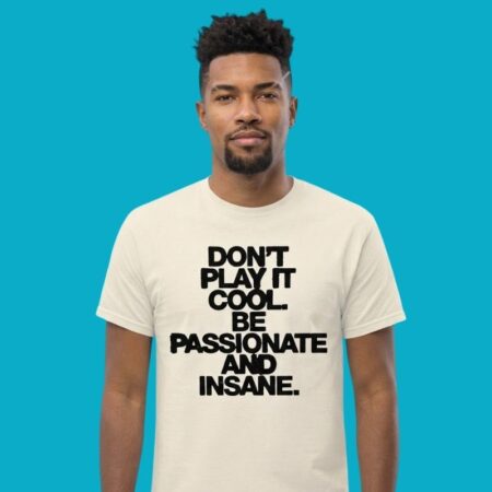 Don't Play It Cool Be Passionate And Insane Shirt