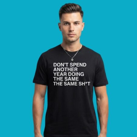Don't Spend Another Year Doing The Same Sh*t Tee