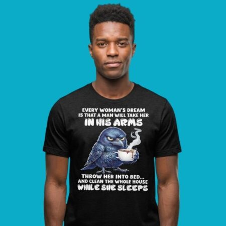 Every Womans Dream Is That A Man Will Clean The Whole House Shirt