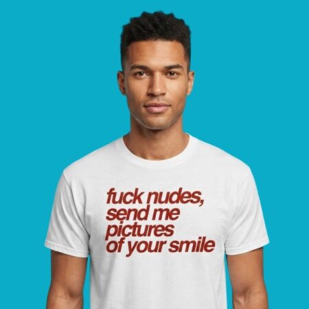 Fuck Nudes Send Me Pictures Of Your Smile Shirt