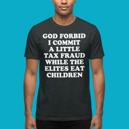 God Forbid I Commit Tax Fraud Elites Eat Children Shirt