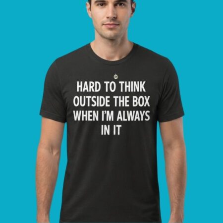 Hard To Think Outside The Box When Always In It Shirt