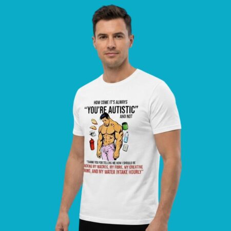 How Come It Is Always You Are Autistic And Not Tracking My Macros Shirt