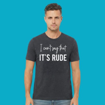 I Can't Say That It's Rude Sarcastic Tee
