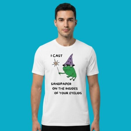 I Cast Sandpaper On The Insides Of Your Eyelids Frog Wizard Meme Shirt
