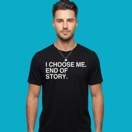 I Choose Me End Of Story Self Love Tee