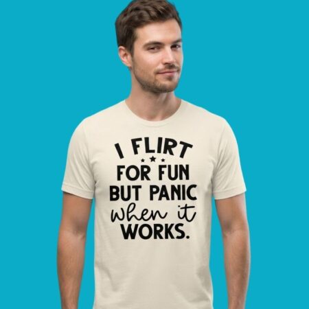 I Flirt For Fun But Panic When It Works Shirt