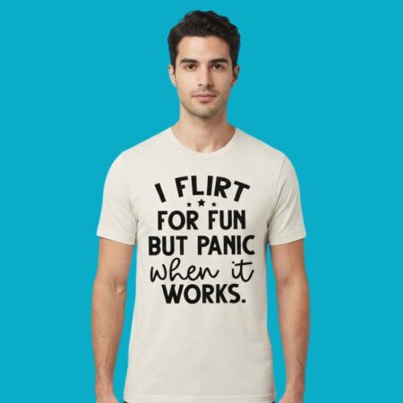 I Flirt For Fun But Panic When It Works Shirt