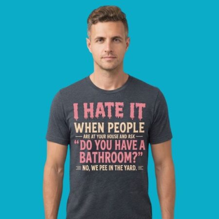 I Hate When People Ask Do You Have A Bathroom Shirt