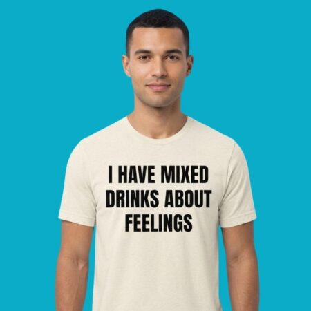 I Have Mixed Drinks About Feelings Shirt