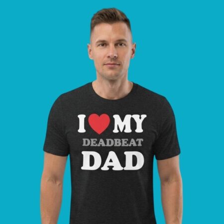 I Heart My Deadbeat Dad Sarcastic Humor Shirt