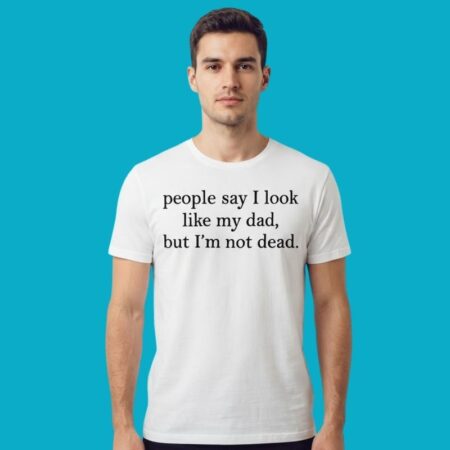 I Look Like My Dad But Im Not Dead Funny Tee