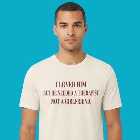 I Loved Him But He Needed A Therapist Not Girlfriend Shirt