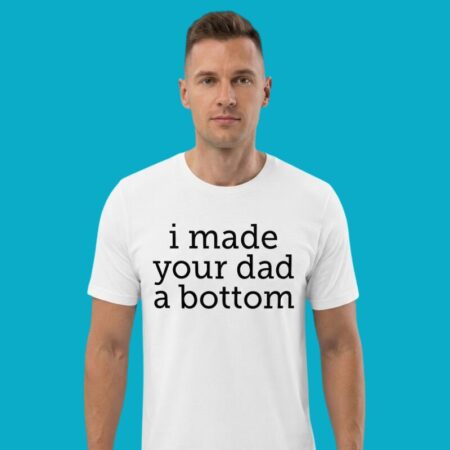 I Made Your Dad A Bottom Shirt