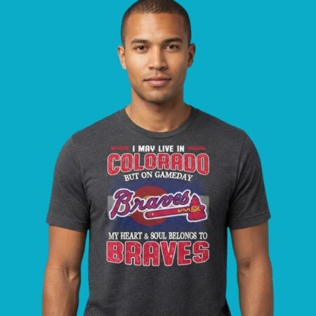 I May Live In Colorado But My Heart Soul Belongs To Braves T-Shirt