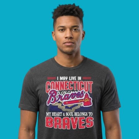 I May Live In Connecticut But My Heart Soul Belongs To Braves T-Shirt