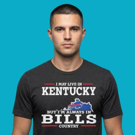 I May Live In Kentucky But I'll Always Be In Buffalo Bills Country Shirt
