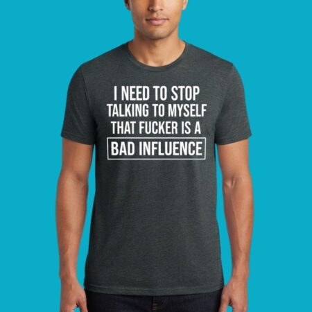 I Need To Stop Talking To Myself Bad Influence Shirt