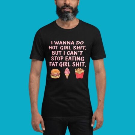 I Wanna Do Hot Girl Shit Cant Stop Eating Fat Girl Shit Shirt