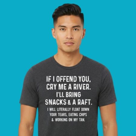 If I Offend You Cry Me A River I Will Bring Snacks And A Raft T-Shirt