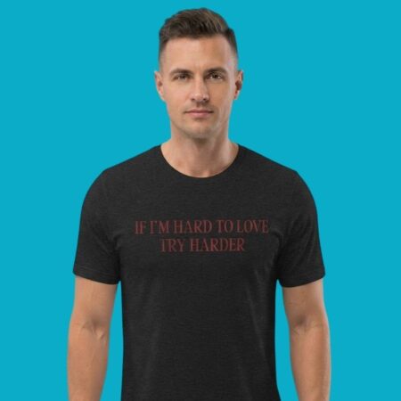 If I'm Hard To Love Try Harder Relationship T-Shirt