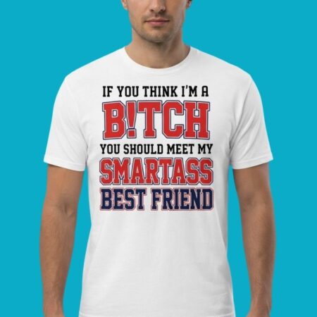 If You Think Im A Bitch Meet My Smartass Friend Shirt