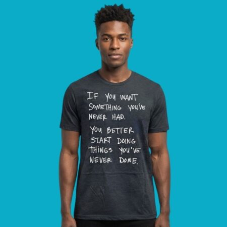 If You Want Something You Have Never Had Start Doing Shirt