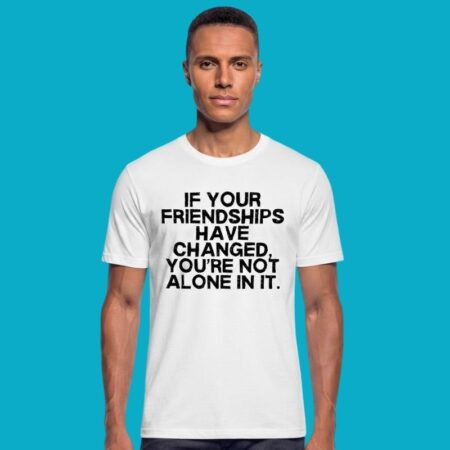 If Your Friendships Have Changed You Are Not Alone In It Shirt