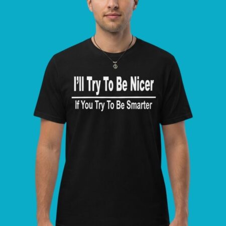 Ill Try To Be Nicer If You Try To Be Smarter Shirt