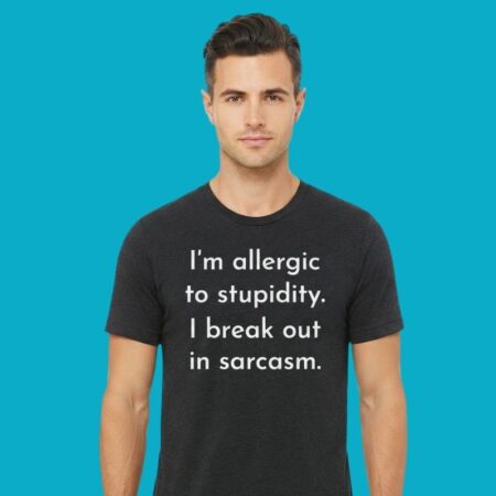 I'm Allergic To Stupidity Break Out In Sarcasm T-Shirt
