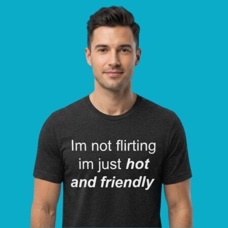 I'm Not Flirting I'm Just Hot & Friendly T-Shirt