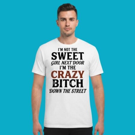 Im Not Sweet Girl Next Door Crazy Bitch Down Street Shirt
