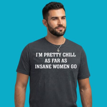 Im Pretty Chill As Far As Insane Women Go Shirt