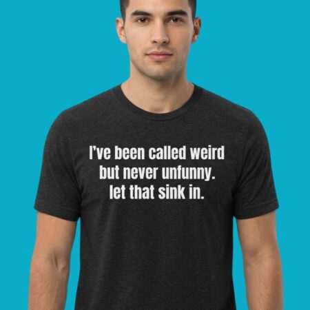 Ive Been Called Weird But Never Unfunny Let Sink In Shirt