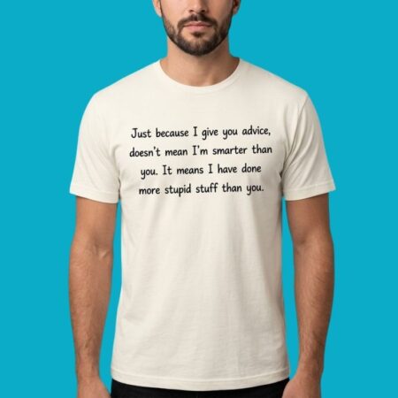 Just Because I Give Advice Doesnt Mean Im Smarter Shirt