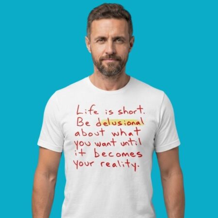 Life Is Short Be Delusional About What You Want Shirt