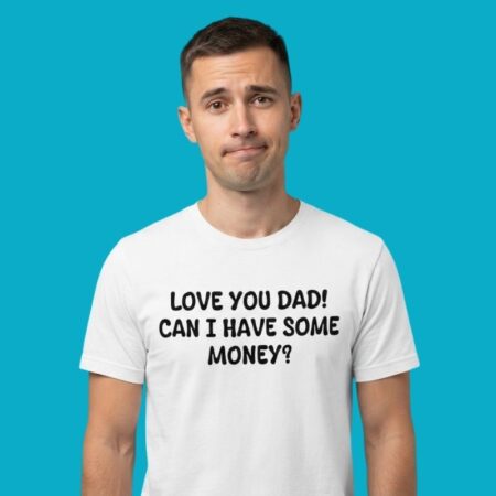 Love You Dad Can I Have Money Sarcastic Tee
