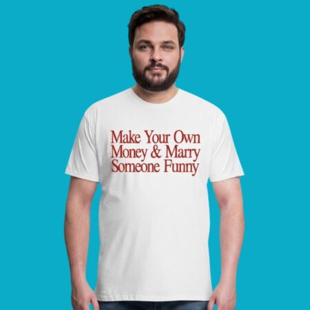 Make Your Own Money And Marry Someone Funny Shirt