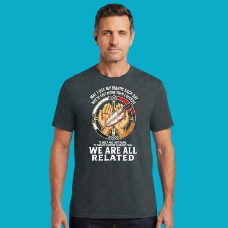 May I Use My Hands Each Day To Give More We Are All Related Shirt
