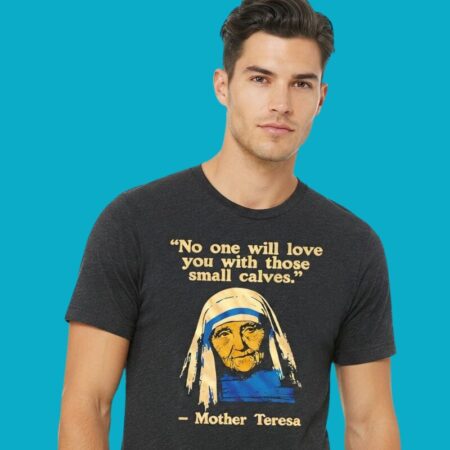 Mother Teresa No One Will Love You With Small Calves Shirt
