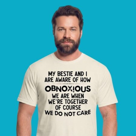 My Bestie And I Are Aware Of How Obnoxious We Are T-Shirt