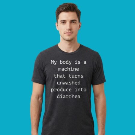 My Body Is A Machine Unwashed Produce Humor Tee