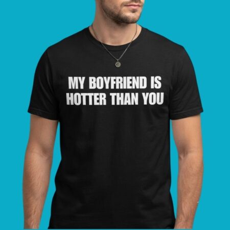 My Boyfriend Is Hotter Than You Relationship Shirt