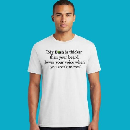 My Bush Is Thicker Than Your Beard Lower Your Voice Shirt