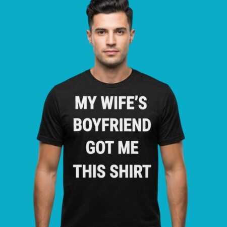 My Wifes Boyfriend Got Me This Shirt Parody Shirt