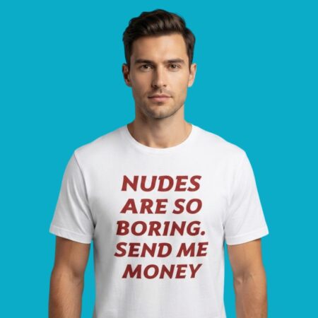 Nudes Are So Boring Send Me Money Funny Quote Shirt